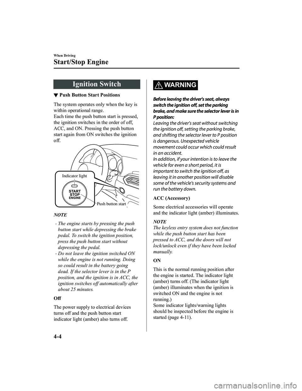 MAZDA MODEL CX-5 2022 Owners Manual Ignition Switch
▼Push Button Start Positions
The system operates only when the key is
within operational range.
Each time the push button start is pressed,
the ignition switches in the order of off, MAZDA MODEL CX-5 2022 Owners Manual Ignition Switch
▼Push Button Start Positions
The system operates only when the key is
within operational range.
Each time the push button start is pressed,
the ignition switches in the order of off,