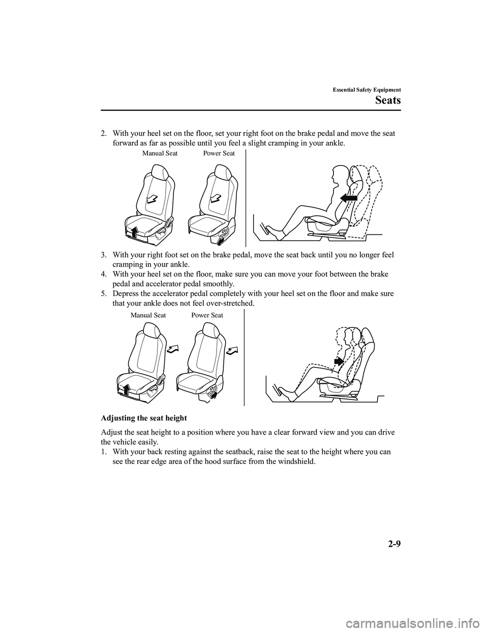 MAZDA MODEL CX-5 2022 Owners Manual 2. With your heel set on the floor, set your right foot on the brake pedal and move the seat
forward as far as possible until you feel a slight cramping in your ankle.
Manual Seat Power Seat
3. With y MAZDA MODEL CX-5 2022 Owners Manual 2. With your heel set on the floor, set your right foot on the brake pedal and move the seat
forward as far as possible until you feel a slight cramping in your ankle.
Manual Seat Power Seat
3. With y
