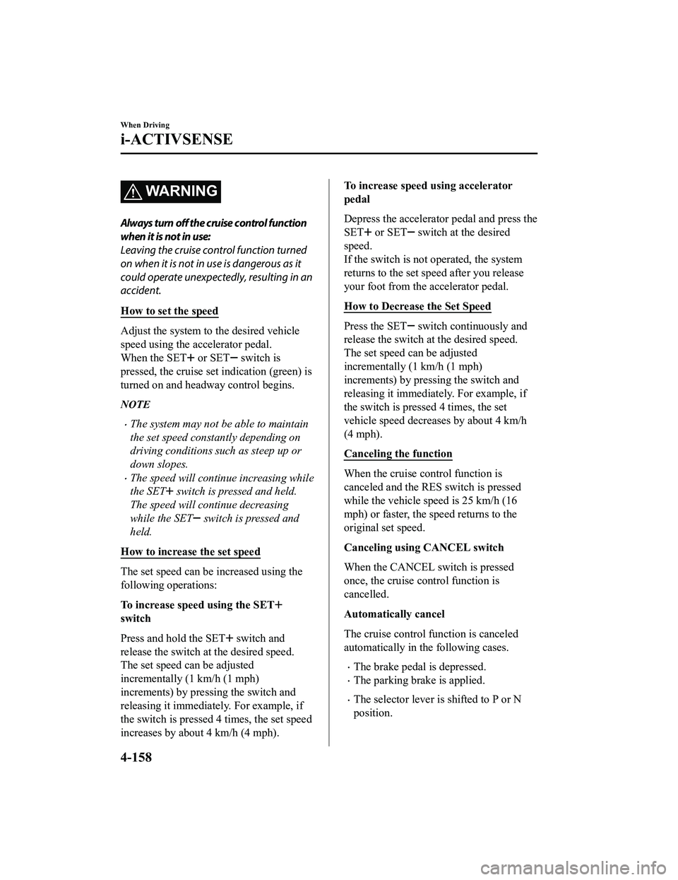 MAZDA MODEL CX-5 2022  Owners Manual WA R N I N G
Always turn off the cruise control function
when it is not in use:
Leaving the cruise control function turned
on when it is not in use is dangerous as it
could operate unexpectedly, resul