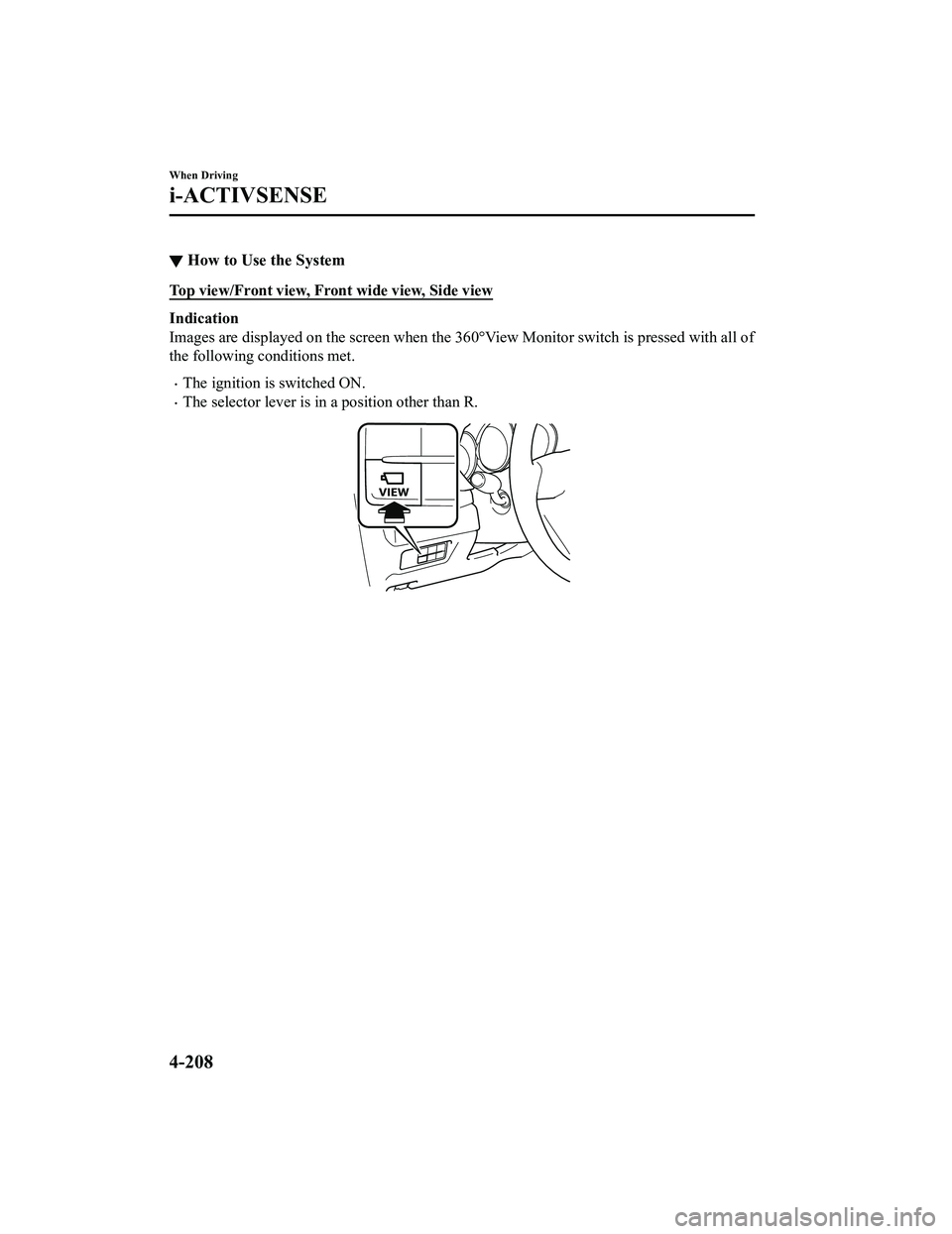 MAZDA MODEL CX-5 2022 Owners Manual ▼How to Use the System
Top view/Front view, Front wide view, Side view
Indication
Images are displayed on the screen when the 360°View Monitor switch is pressed with all of
the following conditions MAZDA MODEL CX-5 2022 Owners Manual ▼How to Use the System
Top view/Front view, Front wide view, Side view
Indication
Images are displayed on the screen when the 360°View Monitor switch is pressed with all of
the following conditions