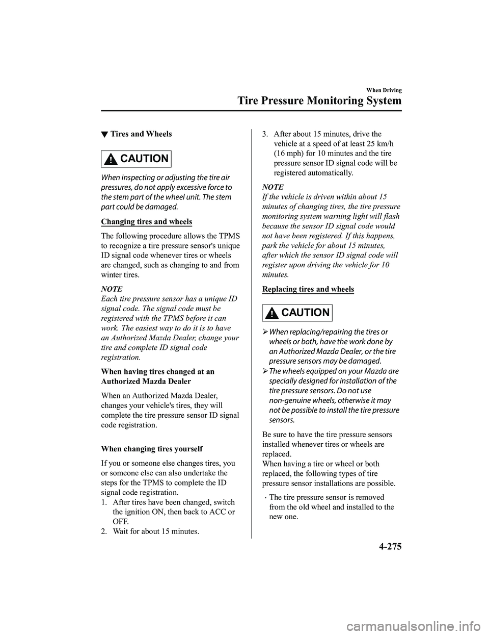 MAZDA MODEL CX-5 2022 Owners Manual ▼Tires and Wheels
CAUTION
When inspecting or adjusting the tire air
pressures, do not apply excessive force to
the stem part of the wheel unit. The stem
part could be damaged.
Changing tires and whe MAZDA MODEL CX-5 2022 Owners Manual ▼Tires and Wheels
CAUTION
When inspecting or adjusting the tire air
pressures, do not apply excessive force to
the stem part of the wheel unit. The stem
part could be damaged.
Changing tires and whe