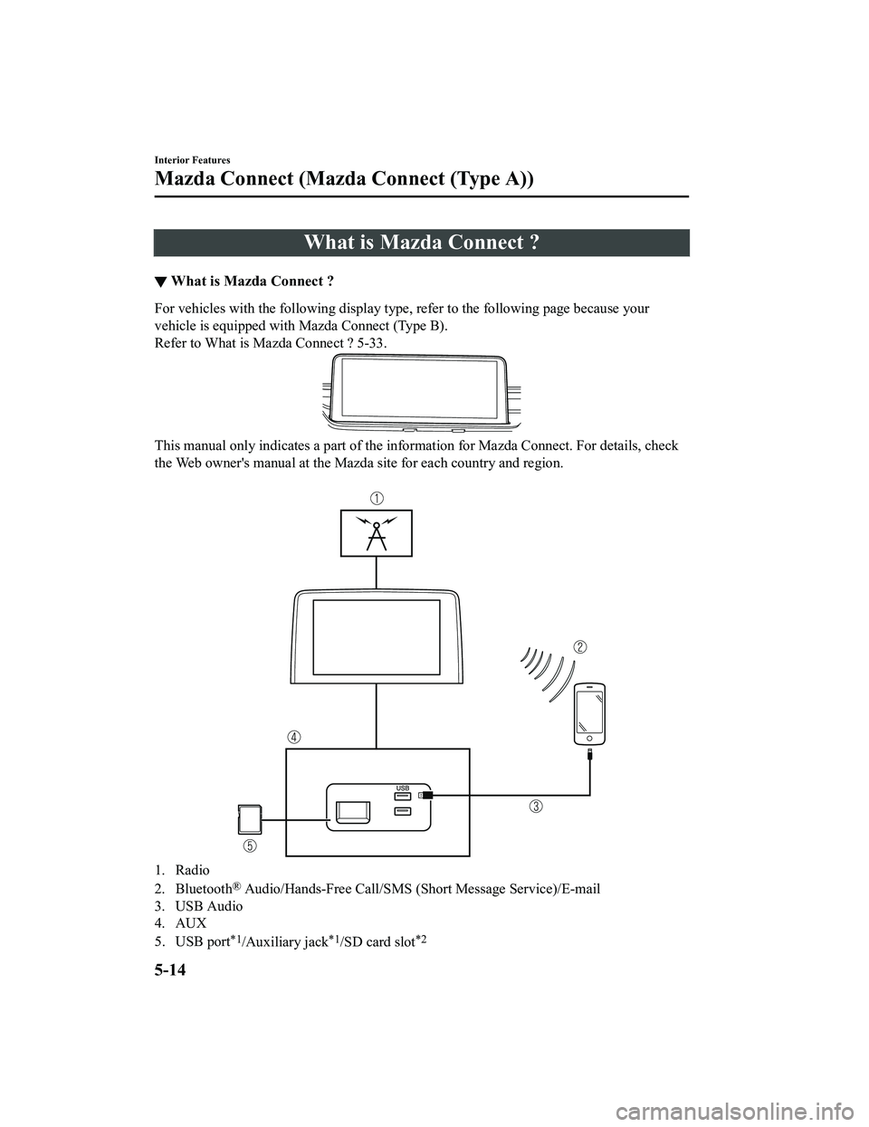 MAZDA MODEL CX-5 2022 Owners Manual What is Mazda Connect ?
▼What is Mazda Connect ?
For vehicles with the following display type, refer to the following page because your
vehicle is equipped with Mazda Connect (Type B).
Refer to What MAZDA MODEL CX-5 2022 Owners Manual What is Mazda Connect ?
▼What is Mazda Connect ?
For vehicles with the following display type, refer to the following page because your
vehicle is equipped with Mazda Connect (Type B).
Refer to What