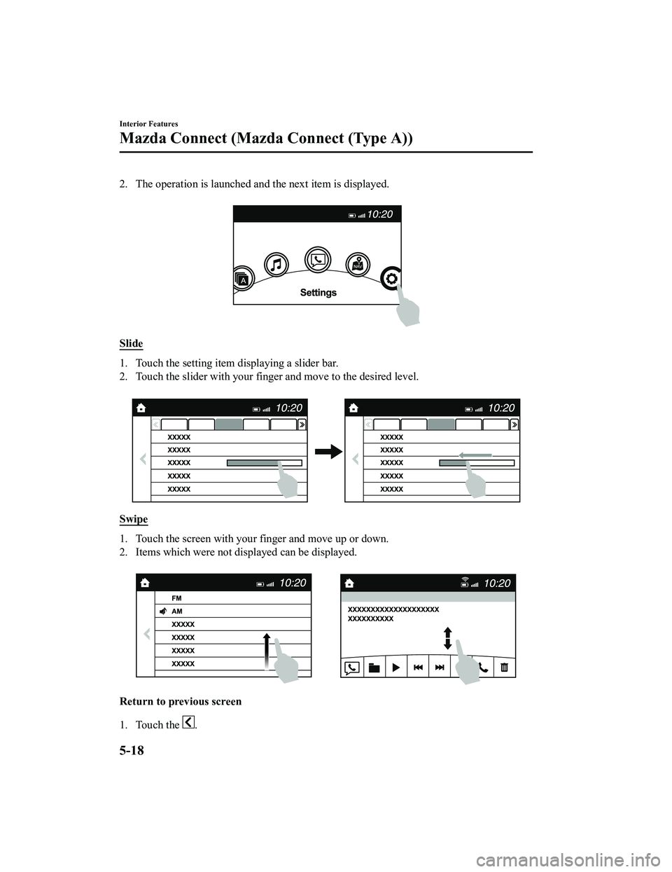 MAZDA MODEL CX-5 2022 Owners Manual 2. The operation is launched and the next item is displayed.
Slide
1. Touch the setting item displaying a slider bar.
2. Touch the slider with your finger and move to the desired level.
Swipe
1. Tou MAZDA MODEL CX-5 2022 Owners Manual 2. The operation is launched and the next item is displayed.
Slide
1. Touch the setting item displaying a slider bar.
2. Touch the slider with your finger and move to the desired level.
Swipe
1. Tou