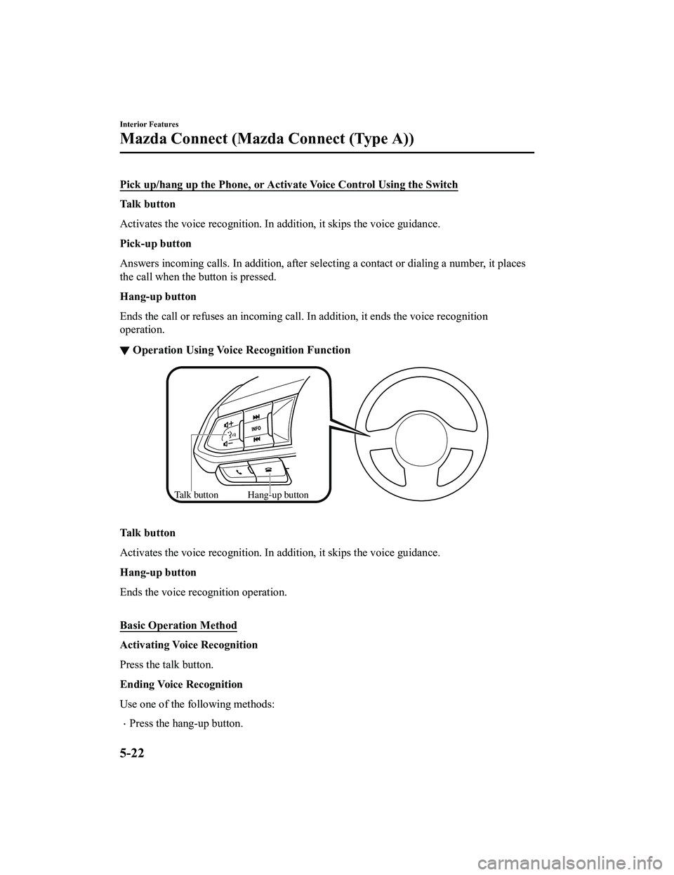 MAZDA MODEL CX-5 2022  Owners Manual Pick up/hang up the Phone, or Activate Voice Control Using the Switch
Ta l k  b u t t o n
Activates the voice recognition. In addition, it skips the voice guidance.
Pick-up button
Answers incoming cal