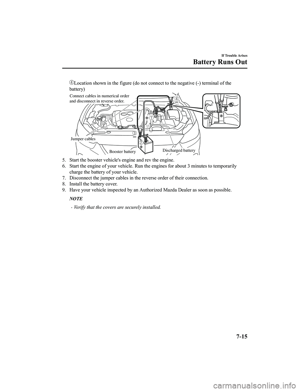 MAZDA MODEL CX-5 2022  Owners Manual Location shown in the figure (do not connect to the negative (-) terminal of the
battery)
Booster batteryDischarged battery
Jumper cables
Connect cables in numerical order 
and disconnect in reverse o