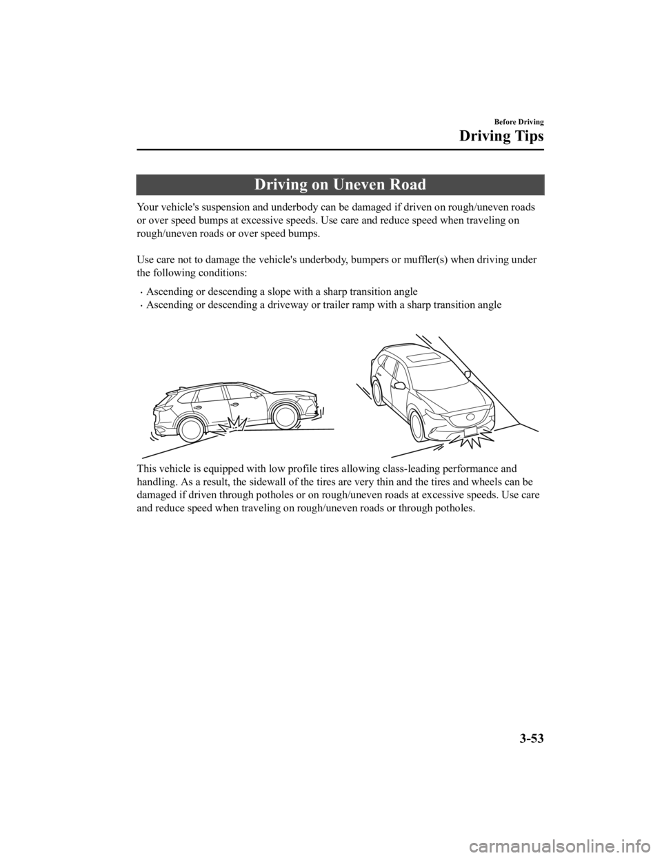 MAZDA MODEL CX-9 2022  Owners Manual Driving on Uneven Road
Your vehicle's suspension and underbody can be damaged if driven on rough/uneven roads
or over speed bumps at excessive speeds. Use care and reduce sp eed when traveling on
