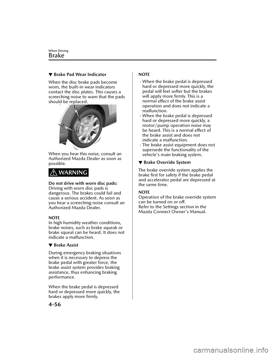 MAZDA MODEL MX-30 EV 2022  Owners Manual ▼Brake Pad Wear Indicator
When the disc brake pads become
worn, the built-in wear indicators
contact the disc plates. This causes a
screeching noise to warn that the pads
should be replaced.
When yo