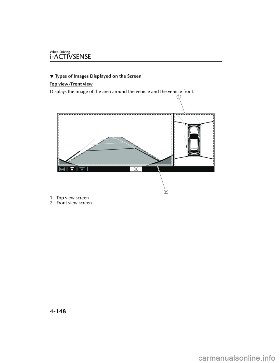 MAZDA MODEL MX-30 EV 2022 Owners Manual ▼Types of Images Displayed on the Screen
Top view/Front view
Displays the image of the area around the vehicle and the vehicle front.
1. Top view screen
2. Front view screen
When Driving
i-ACTIVSENS MAZDA MODEL MX-30 EV 2022 Owners Manual ▼Types of Images Displayed on the Screen
Top view/Front view
Displays the image of the area around the vehicle and the vehicle front.
1. Top view screen
2. Front view screen
When Driving
i-ACTIVSENS