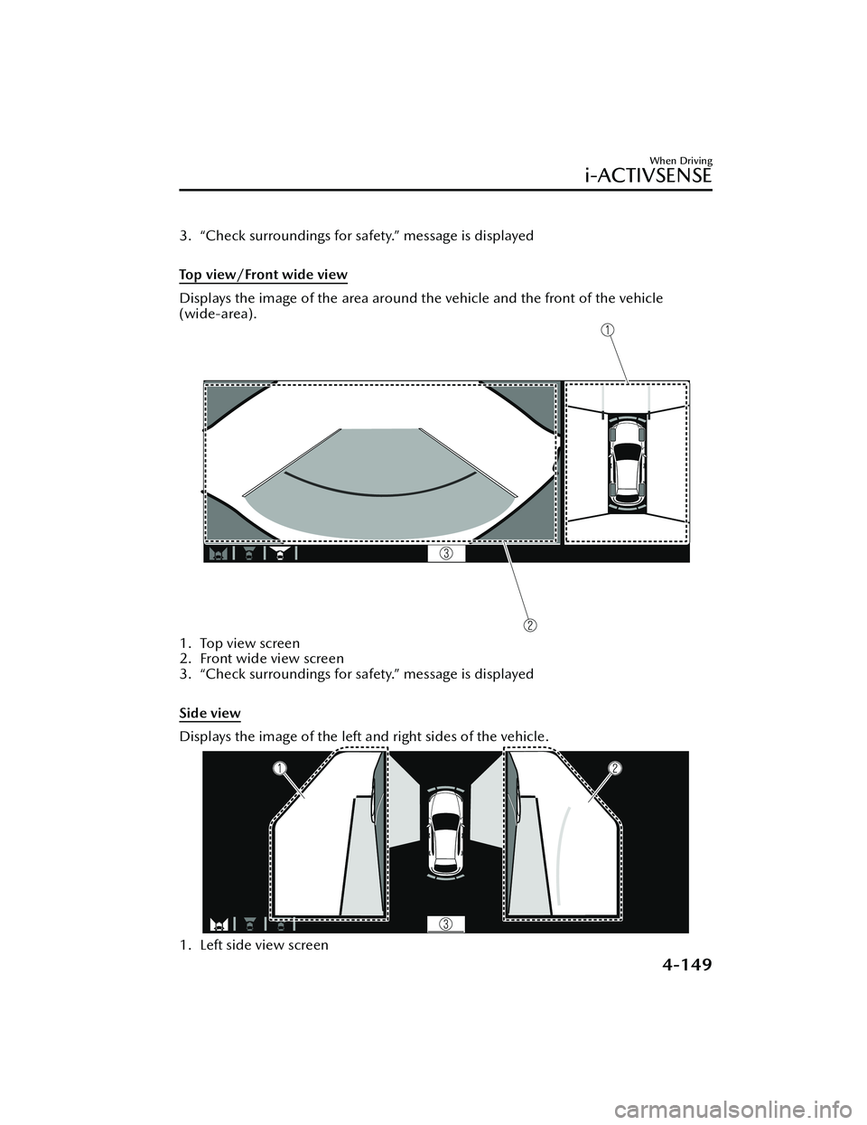 MAZDA MODEL MX-30 EV 2022 Owners Manual 3. “Check surroundings for safety.” message is displayed
Top view/Front wide view
Displays the image of the area around the vehicle and the front of the vehicle
(wide-area).
1. Top view screen
MAZDA MODEL MX-30 EV 2022 Owners Manual 3. “Check surroundings for safety.” message is displayed
Top view/Front wide view
Displays the image of the area around the vehicle and the front of the vehicle
(wide-area).
1. Top view screen
