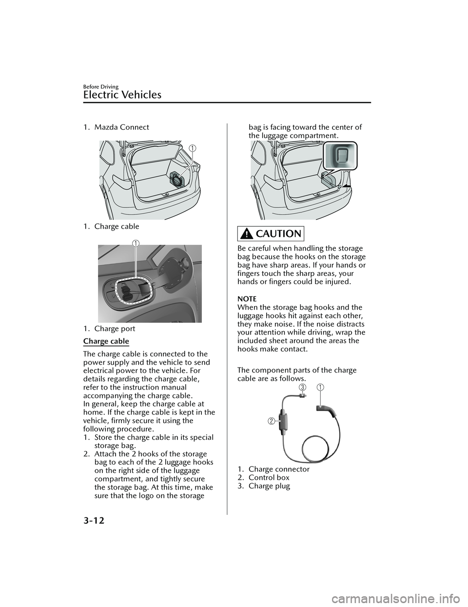 MAZDA MODEL MX-30 EV 2022  Owners Manual 1. Mazda Connect
 
1. Charge cable
 
1. Charge port
Charge cable
The charge cable is connected to the
power supply and the vehicle to send
electrical power to the vehicle. For
details regarding the ch