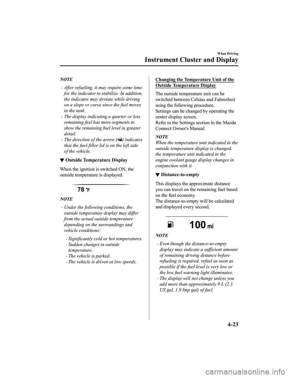 MAZDA MODEL MX-5 MIATA 2022  Owners Manual NOTE
After refueling, it may require some time
for the indicator to stabilize. In addition,
the indicator may deviate while driving
on a slope or curve since the fuel moves
in the tank.
The disp