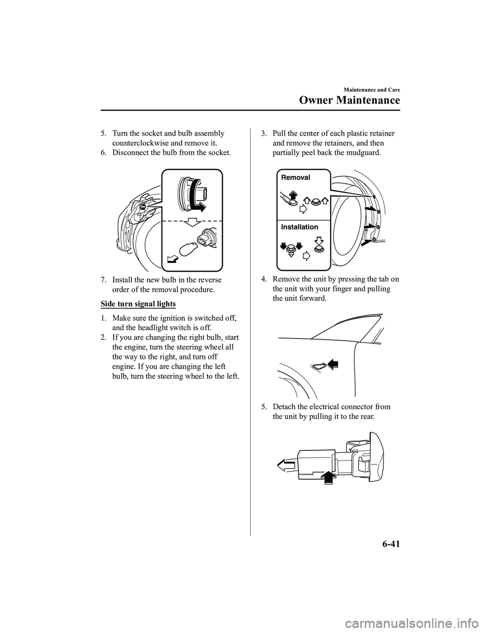 MAZDA MODEL MX-5 MIATA 2022  Owners Manual 5. Turn the socket and bulb assemblycounterclockwise and remove it.
6. Disconnect the bulb from the socket.
 
7. Install the new bulb in the reverseorder of the removal procedure.
Side turn signal lig