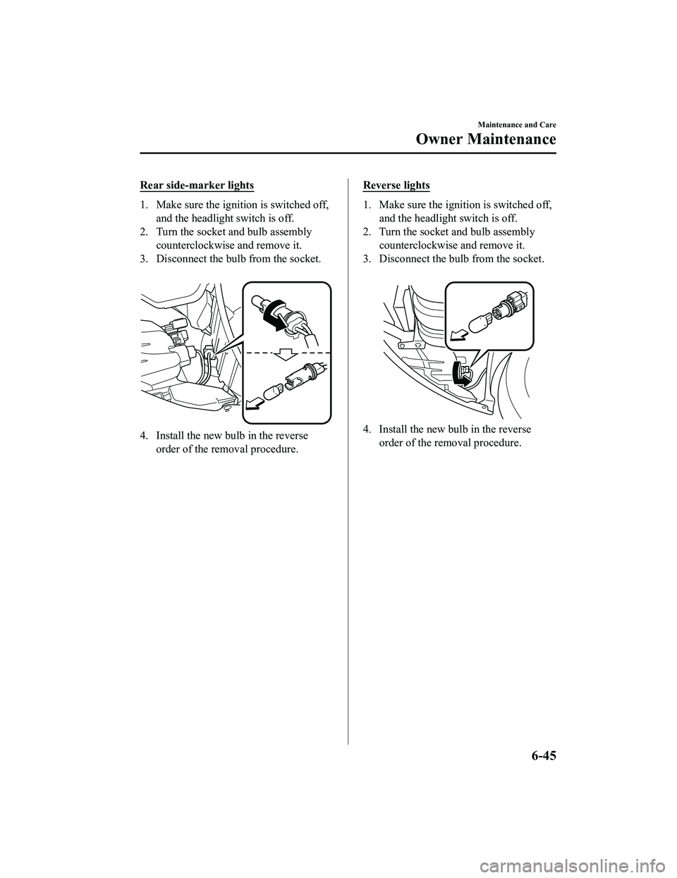 MAZDA MODEL MX-5 MIATA 2022  Owners Manual Rear side-marker lights
1. Make sure the ignition is switched off,and the headlight switch is off.
2. Turn the socket and bulb assembly counterclockwise and remove it.
3. Disconnect the bulb from the 