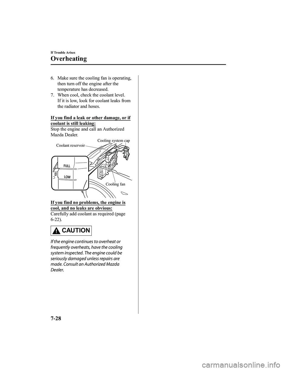 MAZDA MODEL MX-5 MIATA 2022  Owners Manual 6. Make sure the cooling fan is operating,then turn off the engine after the
temperature has decreased.
7. When cool, check the coolant level. If it is low, look for coolant leaks from
the radiator an