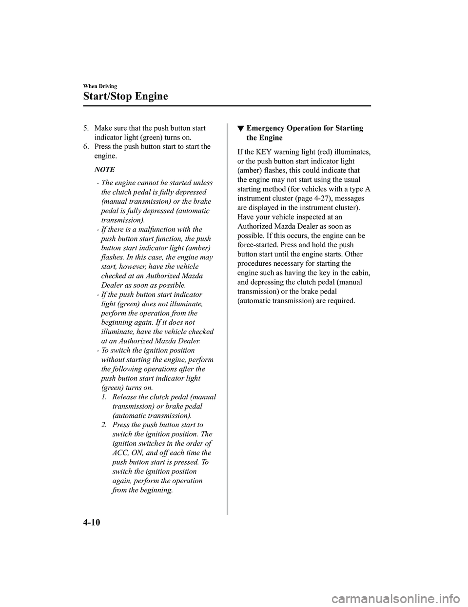 MAZDA MODEL MX-5 MIATA RF 2022  Owners Manual 5. Make sure that the push button startindicator light (green) turns on.
6. Press the push button start to start the
engine.
NOTE
The engine cannot be started unless
the clutch pedal is fully depre