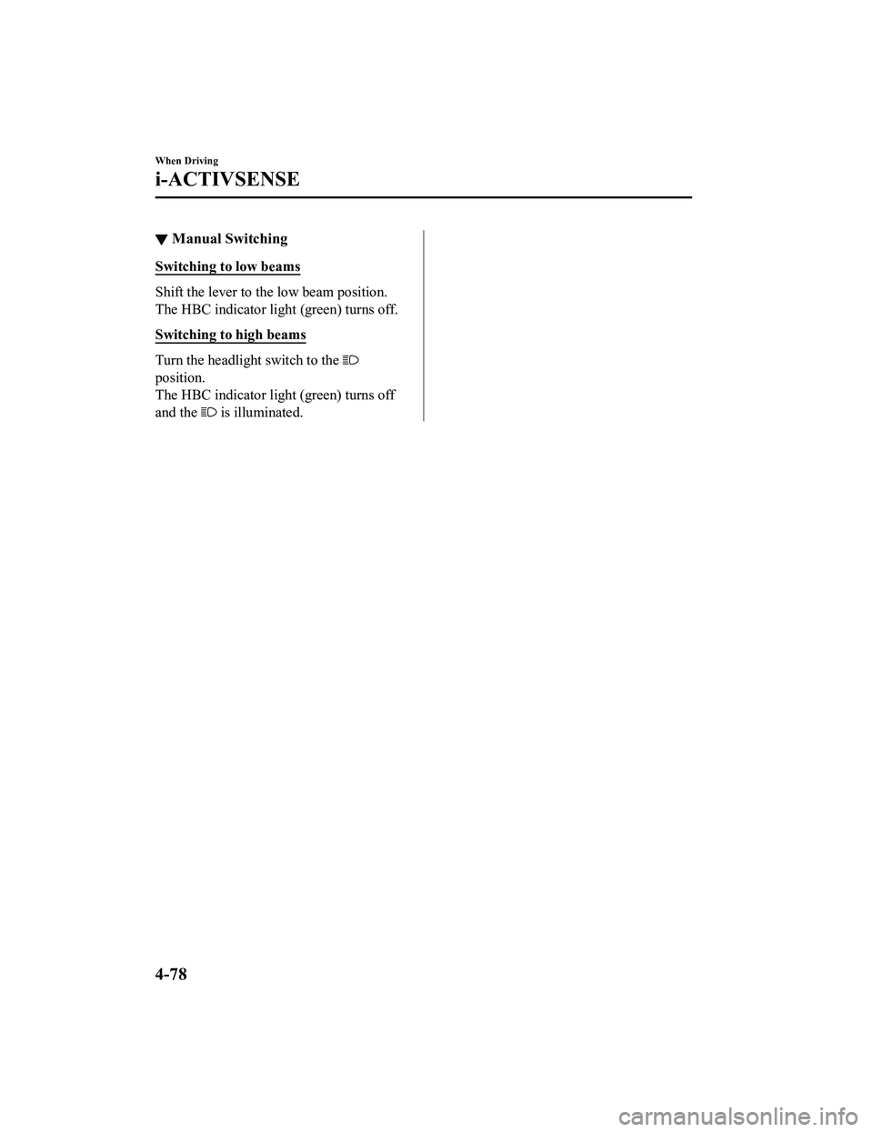 MAZDA MODEL MX-5 MIATA RF 2022  Owners Manual ▼Manual Switching
Switching to low beams
Shift the lever to th
e low beam position.
The HBC indicator ligh t (green) turns off.
Switching to high beams
Turn the headlight  switch to the 
position.
T