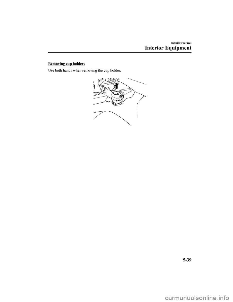 MAZDA MODEL MX-5 MIATA RF 2022 Owners Manual Removing cup holders
Use both hands when removing the cup holder.
Interior Features
Interior Equipment
5-39
MX-5_8KH8-EA-21K_Edition3_old2021-11-10 13:10:56 MAZDA MODEL MX-5 MIATA RF 2022 Owners Manual Removing cup holders
Use both hands when removing the cup holder.
Interior Features
Interior Equipment
5-39
MX-5_8KH8-EA-21K_Edition3_old2021-11-10 13:10:56