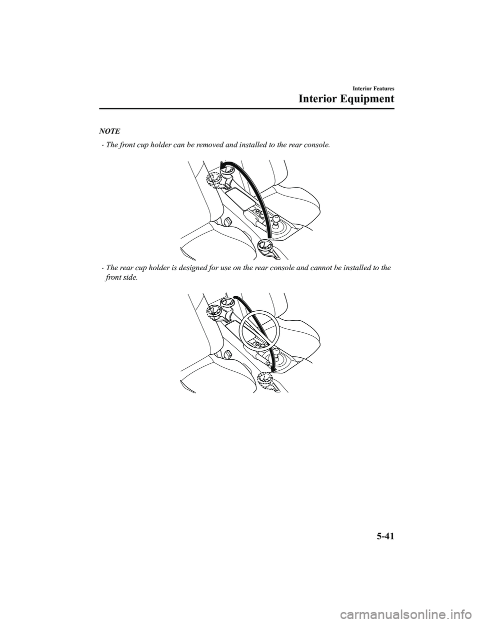 MAZDA MODEL MX-5 MIATA RF 2022 Owners Manual NOTE
The front cup holder can be removed and installed to the rear console.
The rear cup holder is designed for use on the rear console and cannot be installed to the
front side.
Interior Fe MAZDA MODEL MX-5 MIATA RF 2022 Owners Manual NOTE
The front cup holder can be removed and installed to the rear console.
The rear cup holder is designed for use on the rear console and cannot be installed to the
front side.
Interior Fe