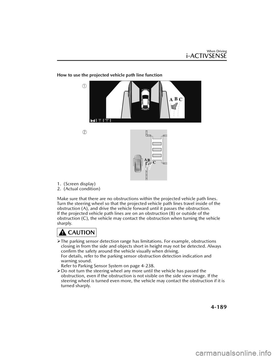 MAZDA MODEL 3 HATCHBACK 2021 Workshop Manual How to use the projected vehicle path line function
1. (Screen display)
2. (Actual condition)
Make sure that there are no obstructions within the projected vehicle path lines.
Turn the steering whee MAZDA MODEL 3 HATCHBACK 2021 Workshop Manual How to use the projected vehicle path line function
1. (Screen display)
2. (Actual condition)
Make sure that there are no obstructions within the projected vehicle path lines.
Turn the steering whee
