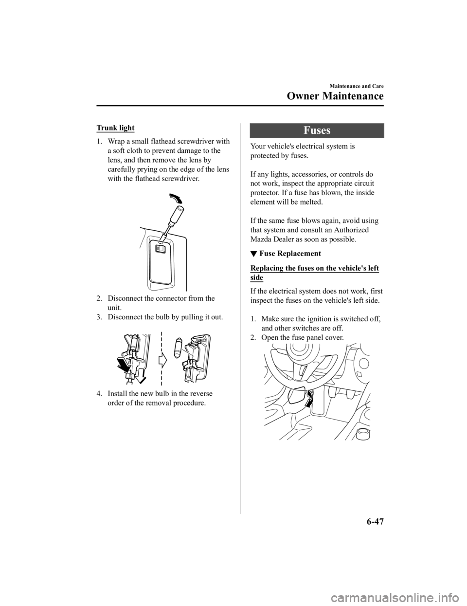 MAZDA MODEL MX-5 MIATA RF 2021  Owners Manual Trunk light
1. Wrap a small flathead screwdriver witha soft cloth to prevent damage to the
lens, and then remove the lens by
carefully prying on the edge of the lens
with the flathead screwdriver.
 
2