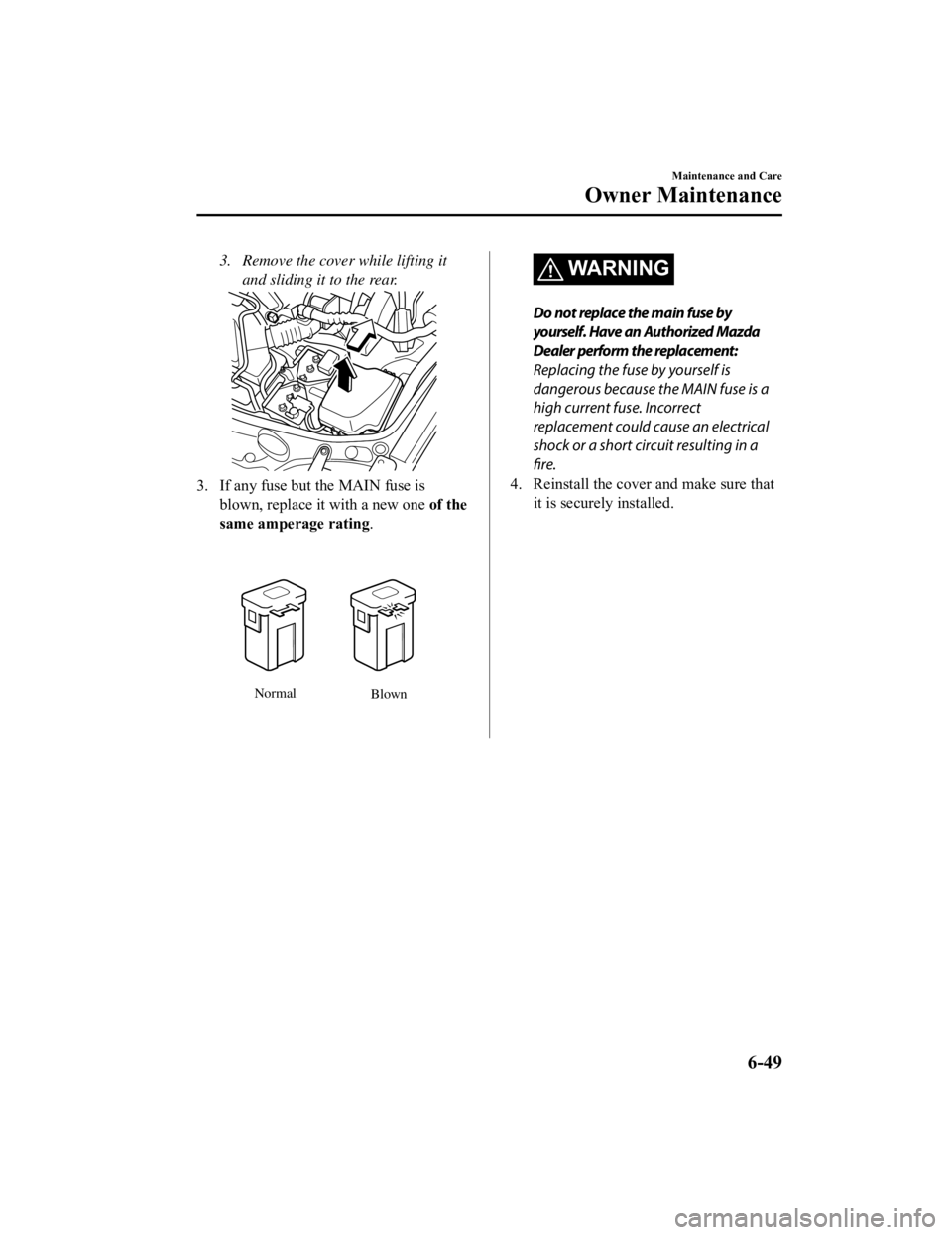 MAZDA MODEL MX-5 MIATA RF 2021  Owners Manual 3. Remove the cover while lifting itand sliding it to the rear.
3. If any fuse but the MAIN fuse isblown, replace it with a new one  of the
same amperage rating .
Normal
Blown
WARNING
Do not replace t