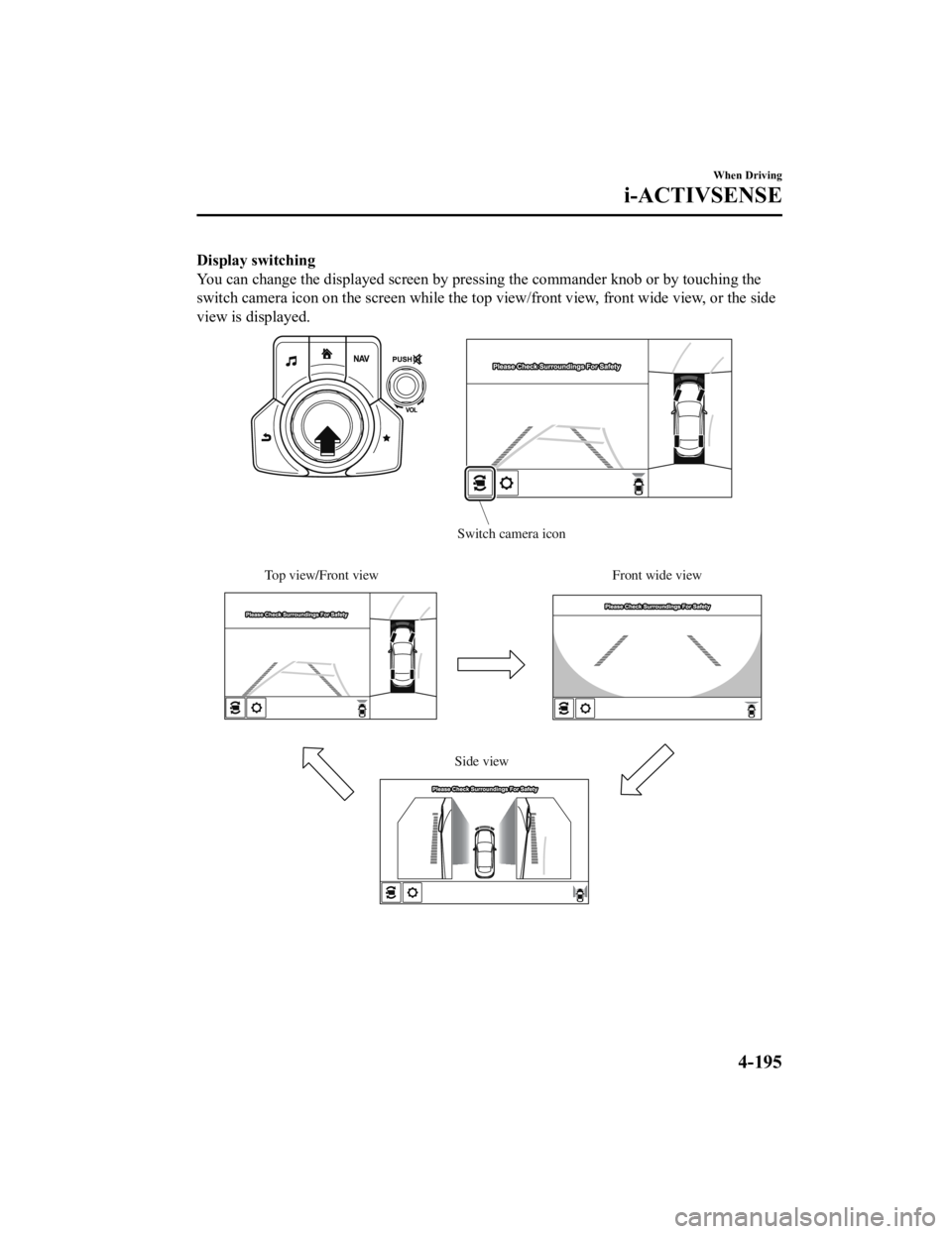 MAZDA MODEL 6 2021 Owners Manual Display switching
You can change the displayed screen by pressing the commander knob or by touching the
switch camera icon on the screen while the top view/front view, front wide view, or the side
vie MAZDA MODEL 6 2021 Owners Manual Display switching
You can change the displayed screen by pressing the commander knob or by touching the
switch camera icon on the screen while the top view/front view, front wide view, or the side
vie