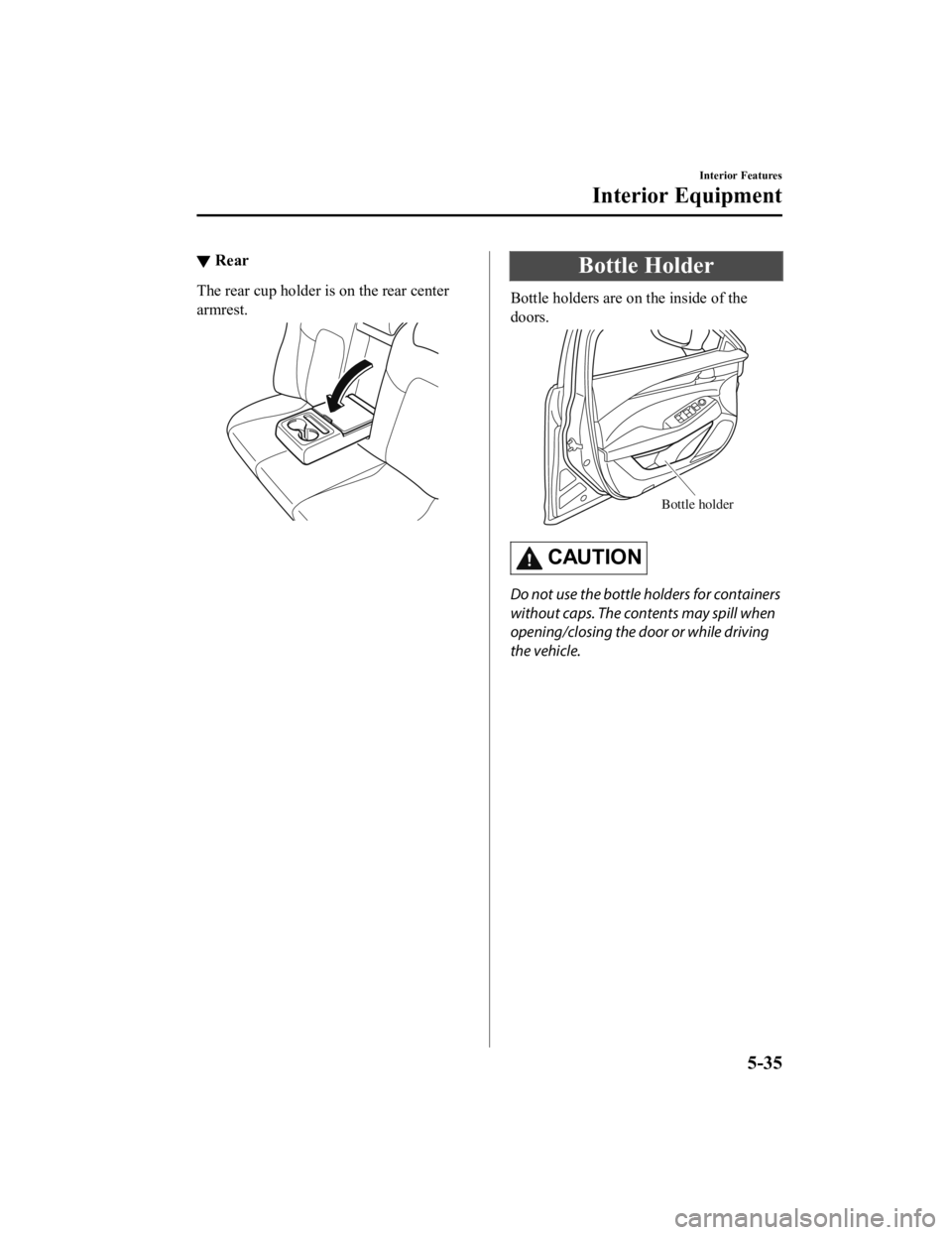 MAZDA MODEL 6 2021  Owners Manual ▼Rear
The rear cup holder is on the rear center
armrest.
Bottle Holder
Bottle holders are on the inside of the
doors.
Bottle holder
CAUTION
Do not use the bottle holders for containers
without caps.