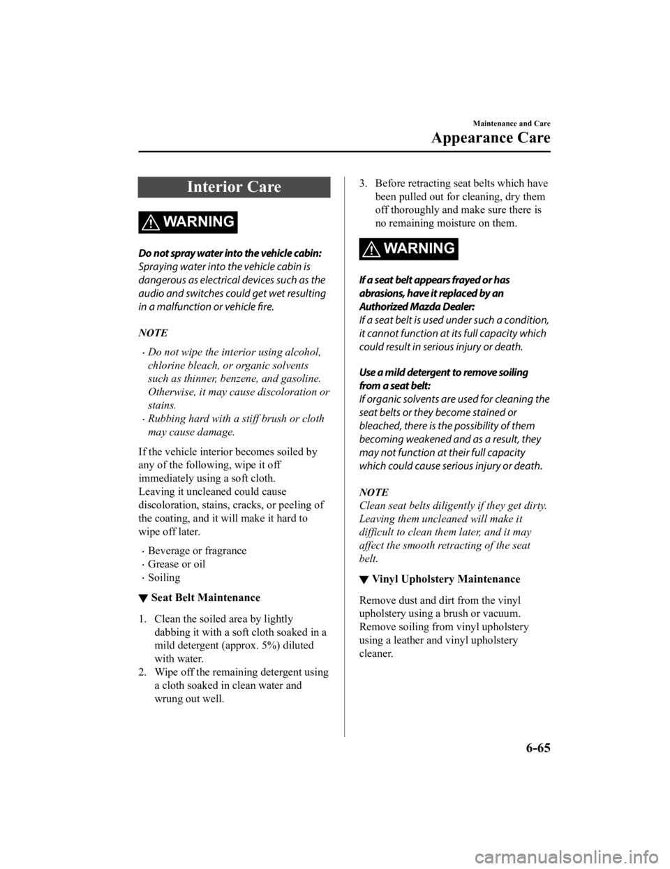 MAZDA MODEL 6 2021 Owners Manual Interior Care
WARNING
Do not spray water into the vehicle cabin:
Spraying water into the vehicle cabin is
dangerous as electrical devices such as the
audio and switches could get wet resulting
in a ma MAZDA MODEL 6 2021 Owners Manual Interior Care
WARNING
Do not spray water into the vehicle cabin:
Spraying water into the vehicle cabin is
dangerous as electrical devices such as the
audio and switches could get wet resulting
in a ma