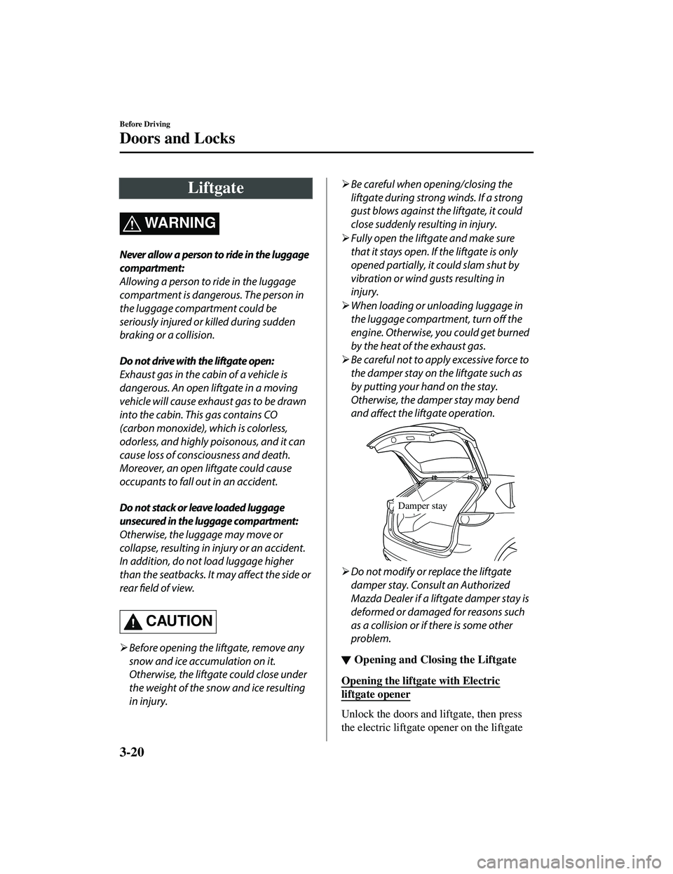 MAZDA MODEL CX-5 2021  Owners Manual Liftgate
WA R N I N G
Never allow a person to ride in the luggage
compartment:
Allowing a person to ride in the luggage
compartment is dangerous. The person in
the luggage compartment could be
serious