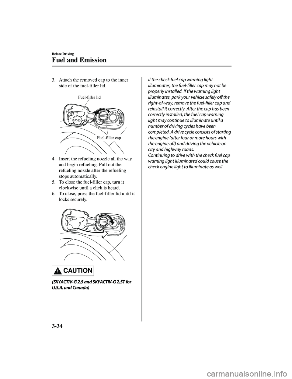MAZDA MODEL CX-5 2021  Owners Manual 3. Attach the removed cap to the innerside of the fuel-filler lid.
 
Fuel-filler cap
Fuel-filler lid
4. Insert the refueling nozzle all the wayand begin refueling. Pull out the
refueling nozzle after 