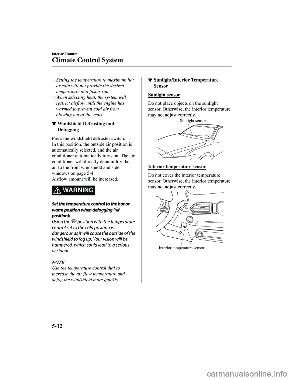 MAZDA MODEL CX-5 2021 Owners Manual Setting the temperature to maximum hot
or cold will not provide the desired
temperature at a faster rate.
When selecting heat, the system will
restrict airflow until the engine has
warmed to pre MAZDA MODEL CX-5 2021 Owners Manual Setting the temperature to maximum hot
or cold will not provide the desired
temperature at a faster rate.
When selecting heat, the system will
restrict airflow until the engine has
warmed to pre
