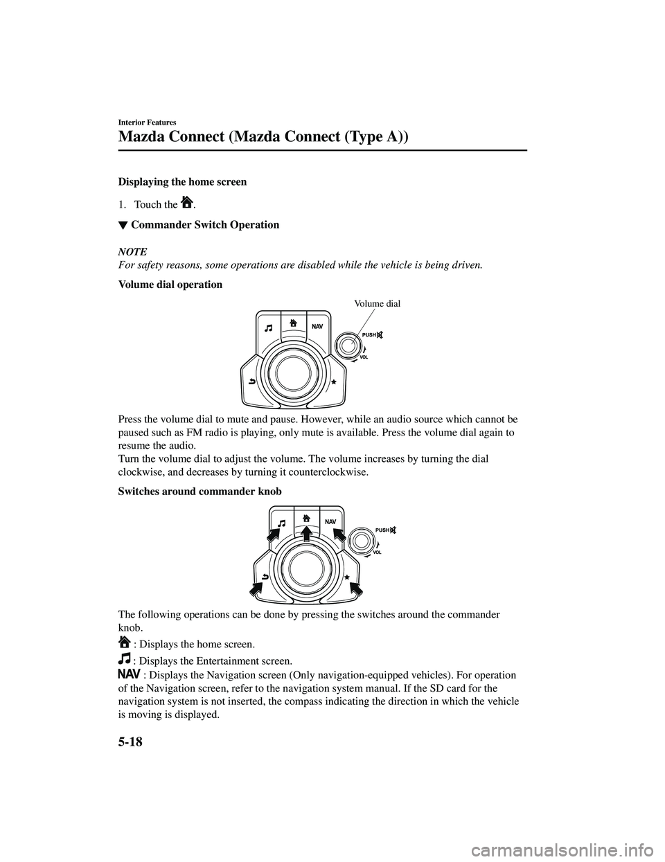 MAZDA MODEL CX-5 2021 Owners Manual Displaying the home screen
1. Touch the
.
▼Commander Switch Operation
NOTE
For safety reasons, some operations are disabled while the vehicle is being driven.
Volume dial operation
Volume dial
Pres MAZDA MODEL CX-5 2021 Owners Manual Displaying the home screen
1. Touch the
.
▼Commander Switch Operation
NOTE
For safety reasons, some operations are disabled while the vehicle is being driven.
Volume dial operation
Volume dial
Pres