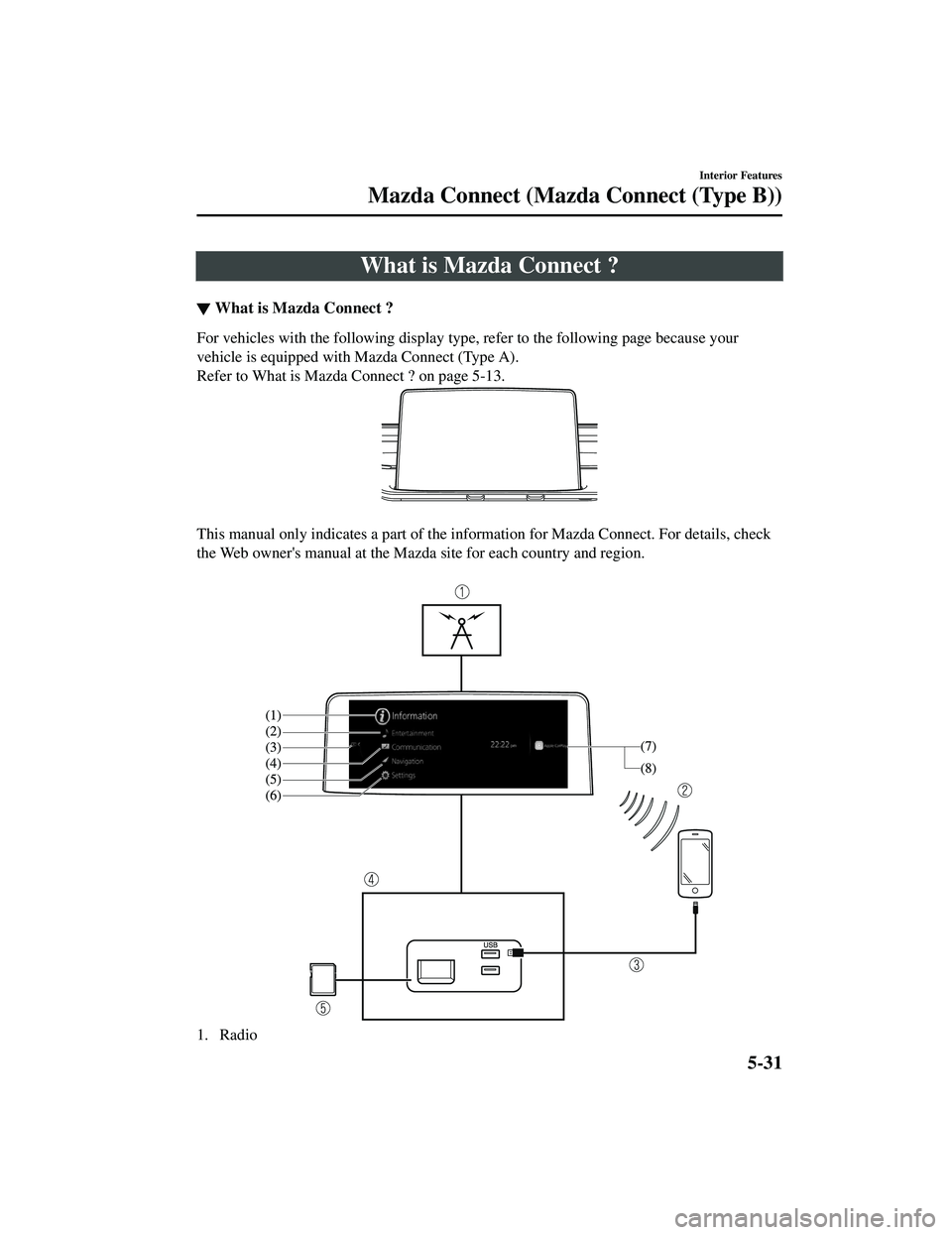 MAZDA MODEL CX-5 2021  Owners Manual What is Mazda Connect ?
▼What is Mazda Connect ?
For vehicles with the following display type, refer to the following page because your
vehicle is equipped with Mazda Connect (Type A).
Refer to What