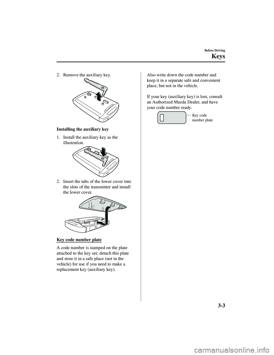 MAZDA MODEL CX-9 2021 Owners Manual 2. Remove the auxiliary key.
Installing the auxiliary key
1. Install the auxiliary key as theillustration.
2. Insert the tabs of the lower cover intothe slots of the transmitter and install
the lower MAZDA MODEL CX-9 2021 Owners Manual 2. Remove the auxiliary key.
Installing the auxiliary key
1. Install the auxiliary key as theillustration.
2. Insert the tabs of the lower cover intothe slots of the transmitter and install
the lower