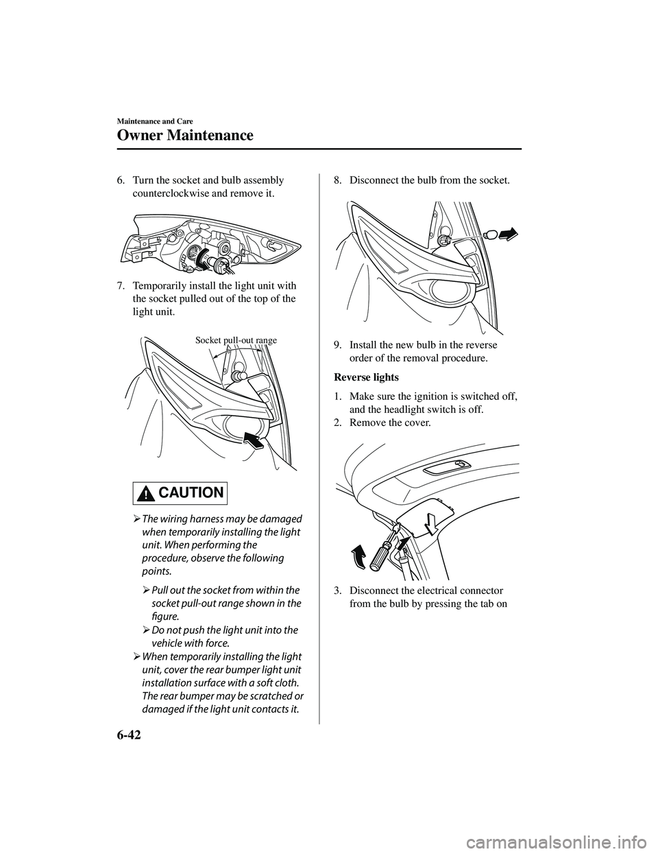 MAZDA MODEL CX-9 2021  Owners Manual 6. Turn the socket and bulb assemblycounterclockwise and remove it.
 
7. Temporarily install the light unit withthe socket pulled out  of the top of the
light unit.
 
Socket pull-out range
CAUTION
