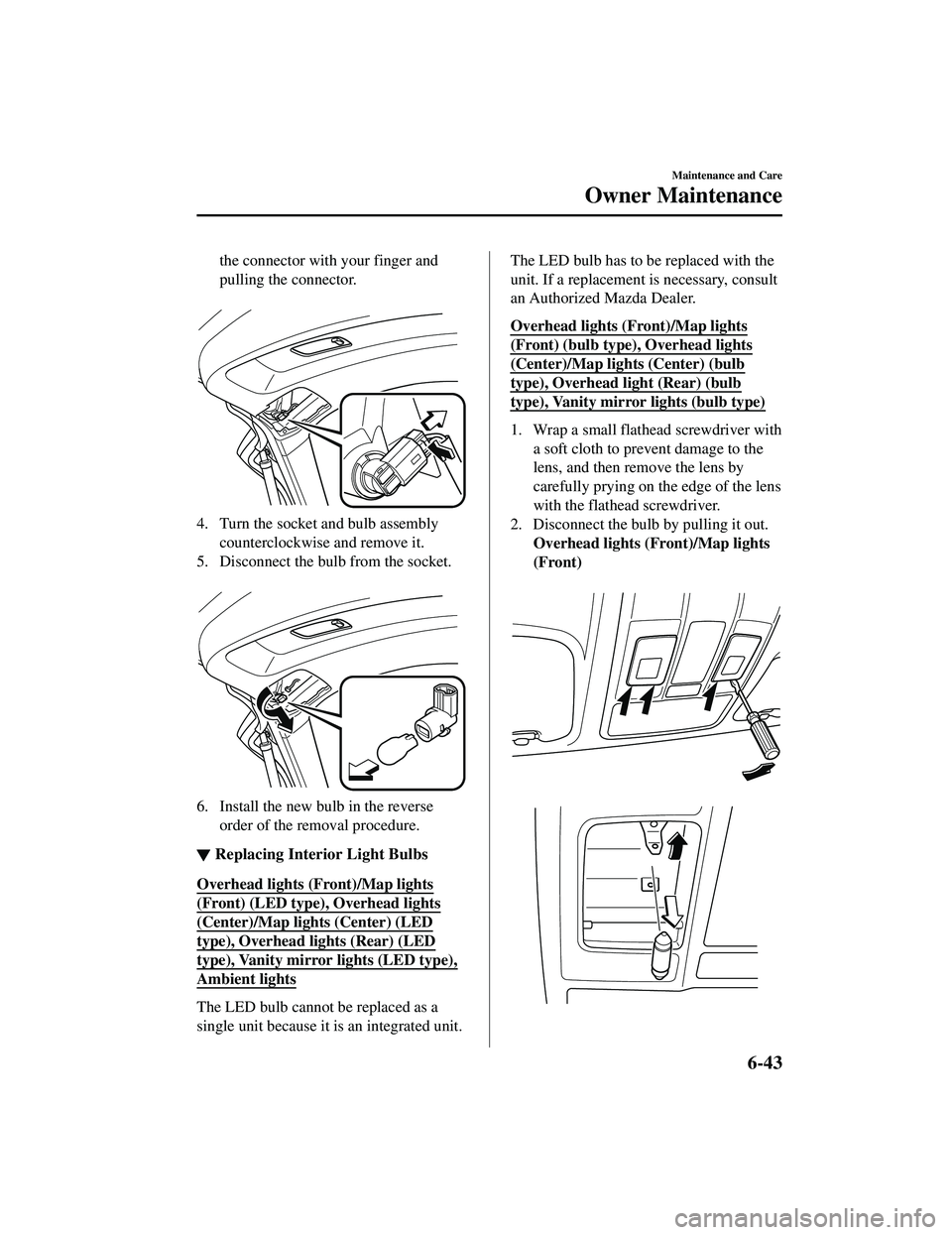 MAZDA MODEL CX-9 2021  Owners Manual the connector with your finger and
pulling the connector.
 
4. Turn the socket and bulb assemblycounterclockwise and remove it.
5. Disconnect the bulb from the socket.  
6. Install the new bulb in the