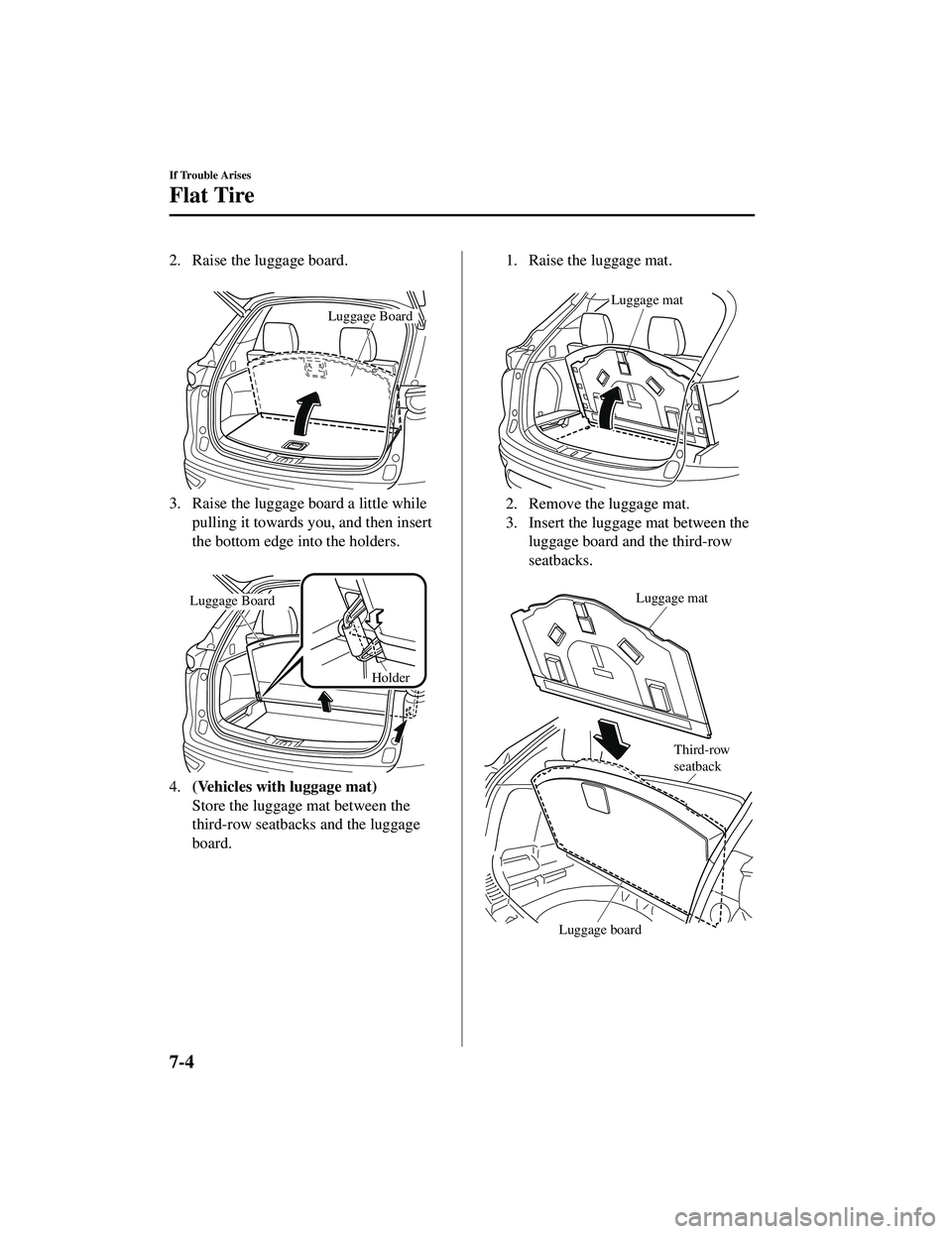 MAZDA MODEL CX-9 2021  Owners Manual 2. Raise the luggage board. 
Luggage Board
3. Raise the luggage board a little whilepulling it towards you, and then insert
the bottom edge into the holders.
 
Luggage Board
Holder
4.(Vehicles with lu