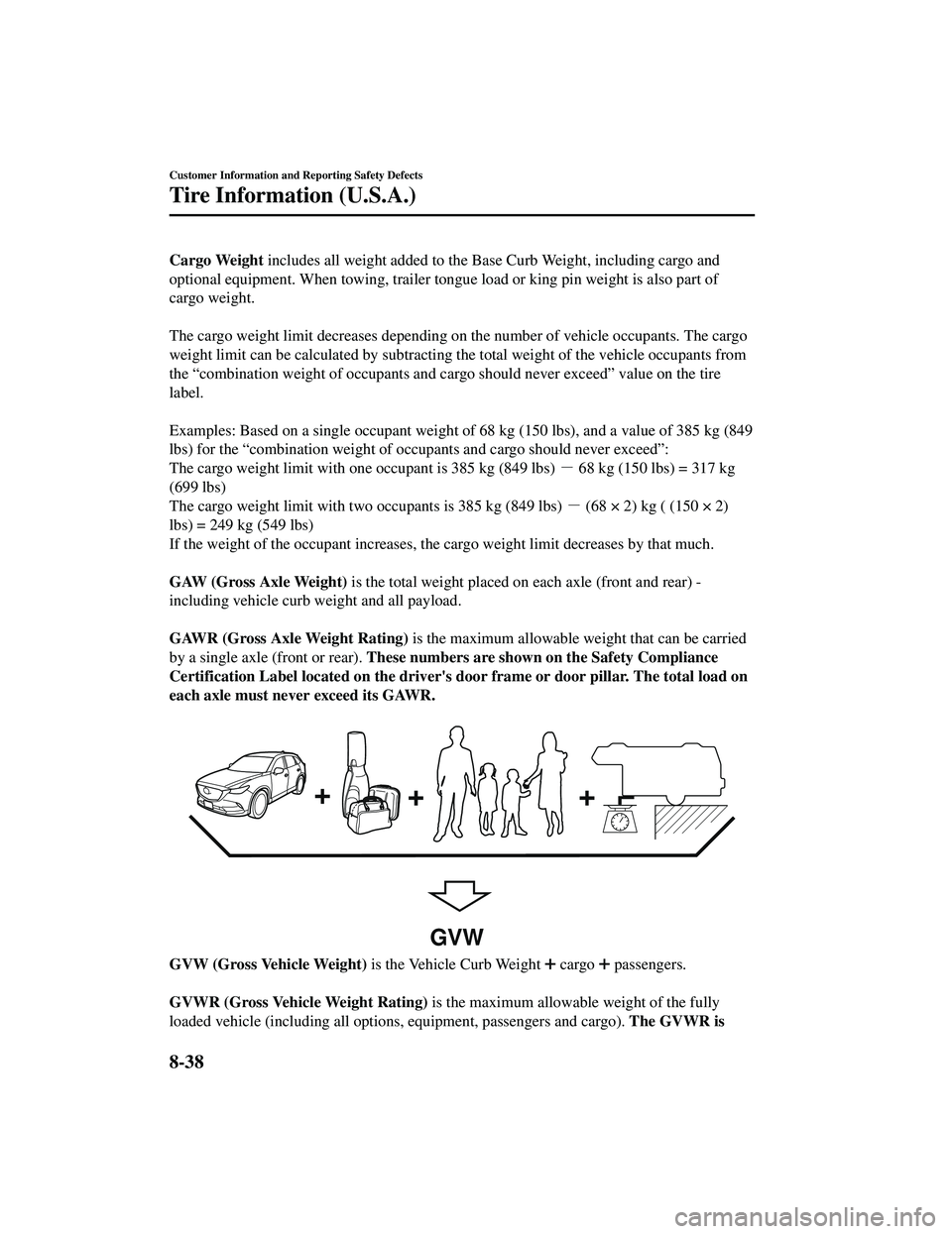 MAZDA MODEL CX-9 2021 Service Manual Cargo Weight includes all weight added to the Base Curb Weight, including cargo and
optional equipment. When towing, trailer tongue load or king pin weight is also part of
cargo weight.
The cargo w MAZDA MODEL CX-9 2021 Service Manual Cargo Weight includes all weight added to the Base Curb Weight, including cargo and
optional equipment. When towing, trailer tongue load or king pin weight is also part of
cargo weight.
The cargo w