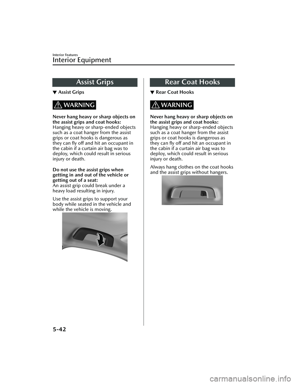 MAZDA MODEL CX-30 2021  Owners Manual Assist Grips
▼Assist Grips
WARNING
Never hang heavy or sharp objects on
the assist grips and coat hooks:
Hanging heavy or sharp-ended objects
such as a coat hanger from the assist
grips or coat hook