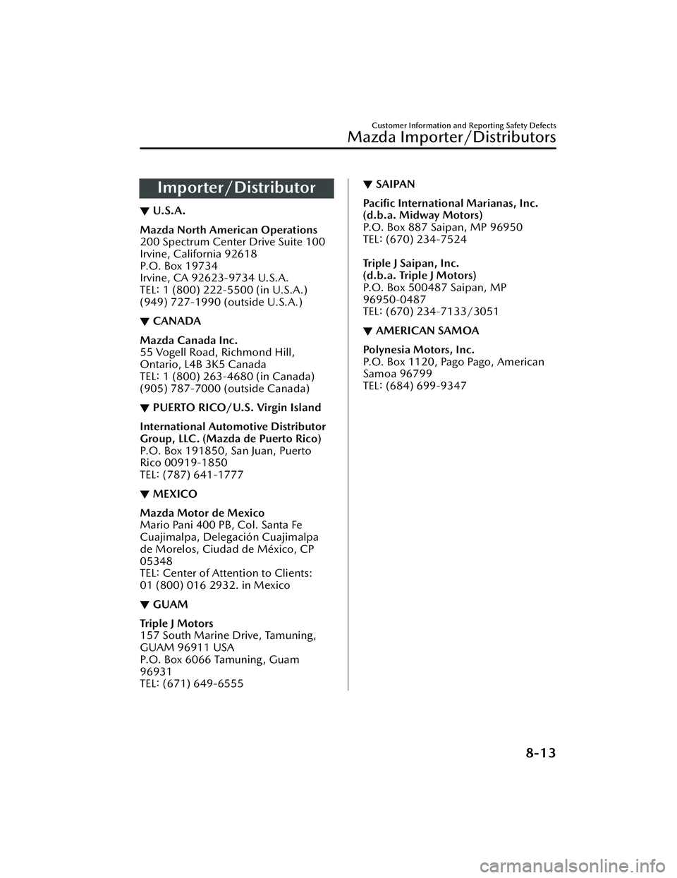 MAZDA MODEL CX-30 2021 Owners Manual Importer/Distributor
▼U.S.A.
Mazda North American Operations
200 Spectrum Center Drive Suite 100
Irvine, California 92618
P.O. Box 19734
Irvine, CA 92623-9734 U.S.A.
TEL: 1 (800) 222-5500 (in U.S.A. MAZDA MODEL CX-30 2021 Owners Manual Importer/Distributor
▼U.S.A.
Mazda North American Operations
200 Spectrum Center Drive Suite 100
Irvine, California 92618
P.O. Box 19734
Irvine, CA 92623-9734 U.S.A.
TEL: 1 (800) 222-5500 (in U.S.A.