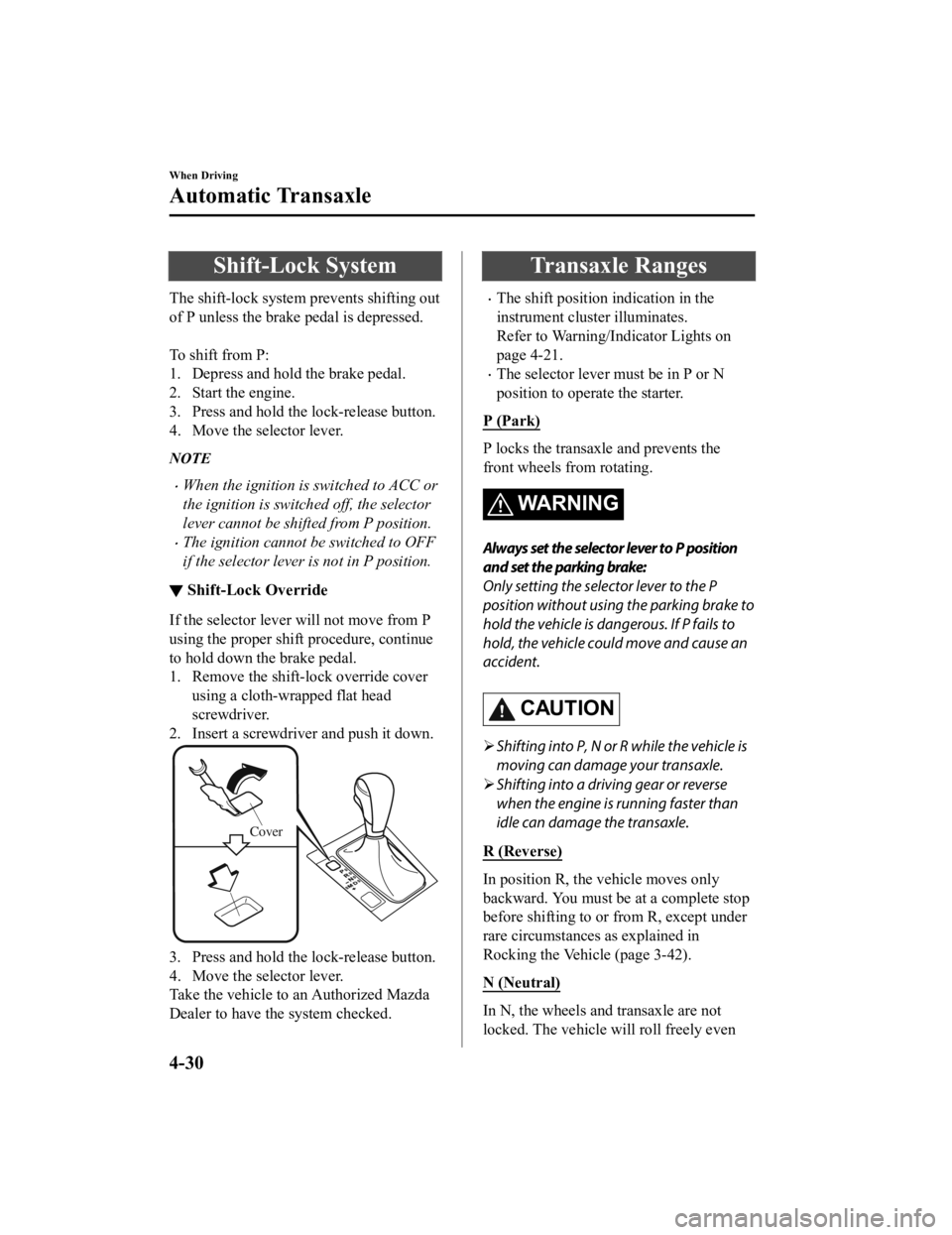MAZDA MODEL CX-3 2021 User Guide Shift-Lock System
The shift-lock system prevents shifting out
of P unless the brake pedal is depressed.
To shift from P:
1. Depress and hold the brake pedal.
2. Start the engine.
3. Press and hold t MAZDA MODEL CX-3 2021 User Guide Shift-Lock System
The shift-lock system prevents shifting out
of P unless the brake pedal is depressed.
To shift from P:
1. Depress and hold the brake pedal.
2. Start the engine.
3. Press and hold t