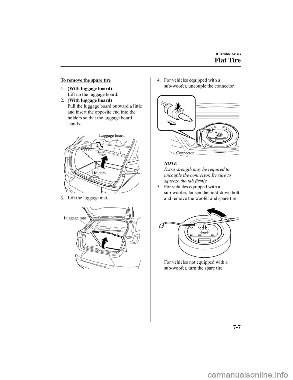 MAZDA MODEL CX-3 2021  Owners Manual To remove the spare tire
1.(With luggage board)
Lift up the luggage board.
2. (With luggage board)
Pull the luggage board outward a little
and insert the opposite end into the
holders so that the lugg