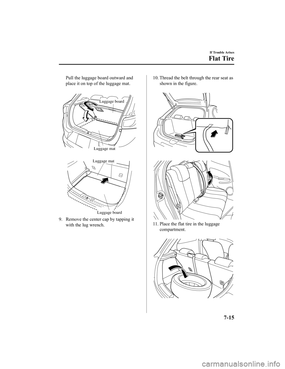 MAZDA MODEL CX-3 2021  Owners Manual Pull the luggage board outward and
place it on top of the luggage mat.
 
Luggage board
Luggage mat
 
Luggage mat
Luggage board
9. Remove the center cap by tapping itwith the lug wrench.
10. Thread the