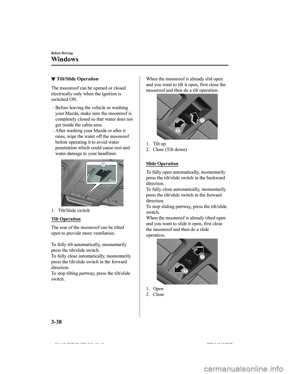 MAZDA MODEL 3-SEDAN 2020 Owners Manual ▼Tilt/Slide Operation
The moonroof can be opened or closed
electrically only when the ignition is
switched ON.
Before leaving the vehicle or washing
your Mazda, make sure the moonroof is
complete MAZDA MODEL 3-SEDAN 2020 Owners Manual ▼Tilt/Slide Operation
The moonroof can be opened or closed
electrically only when the ignition is
switched ON.
Before leaving the vehicle or washing
your Mazda, make sure the moonroof is
complete