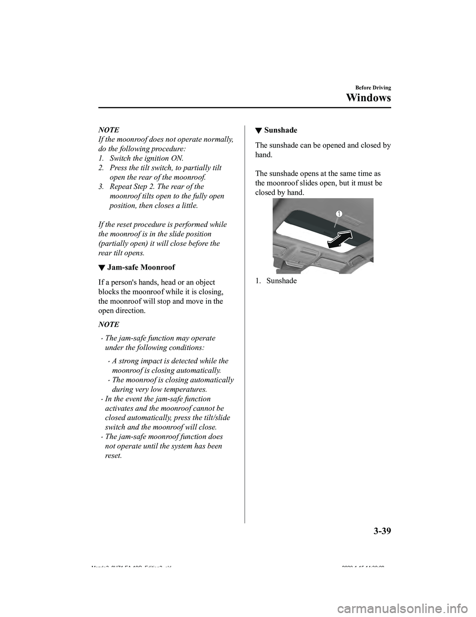 MAZDA MODEL 3-SEDAN 2020  Owners Manual NOTE
If the moonroof does not operate normally,
do the following procedure:
1. Switch the ignition ON.
2. Press the tilt switch, to partially tilt
open the rear of the moonroof.
3. Repeat Step 2. The 