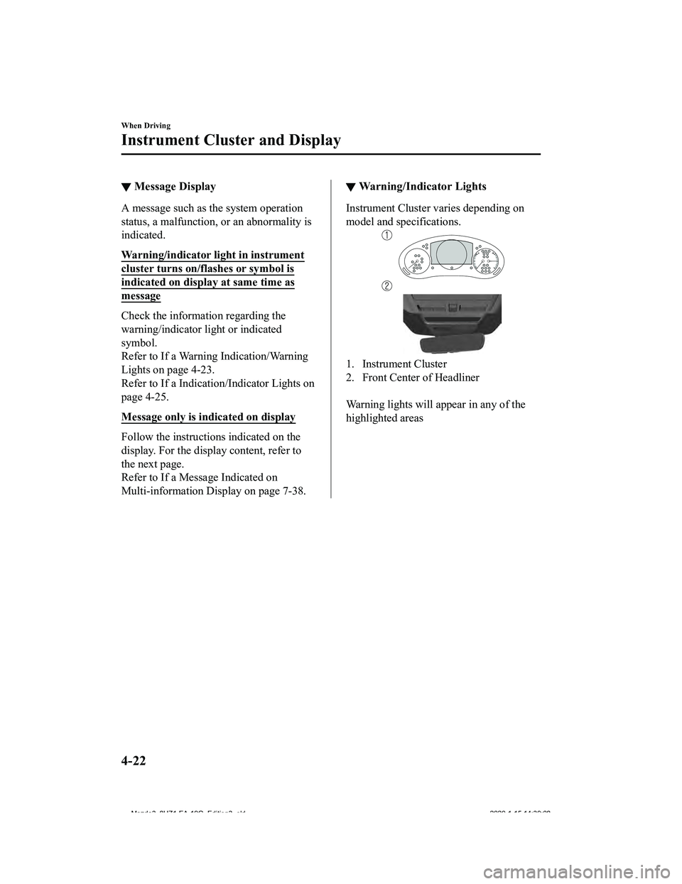 MAZDA MODEL 3-SEDAN 2020  Owners Manual ▼Message Display
A message such as the system operation
status, a malfunction, or an abnormality is
indicated.
Warning/indicator 
light in instrument
cluster turns on/flashes or symbol is
indicated 