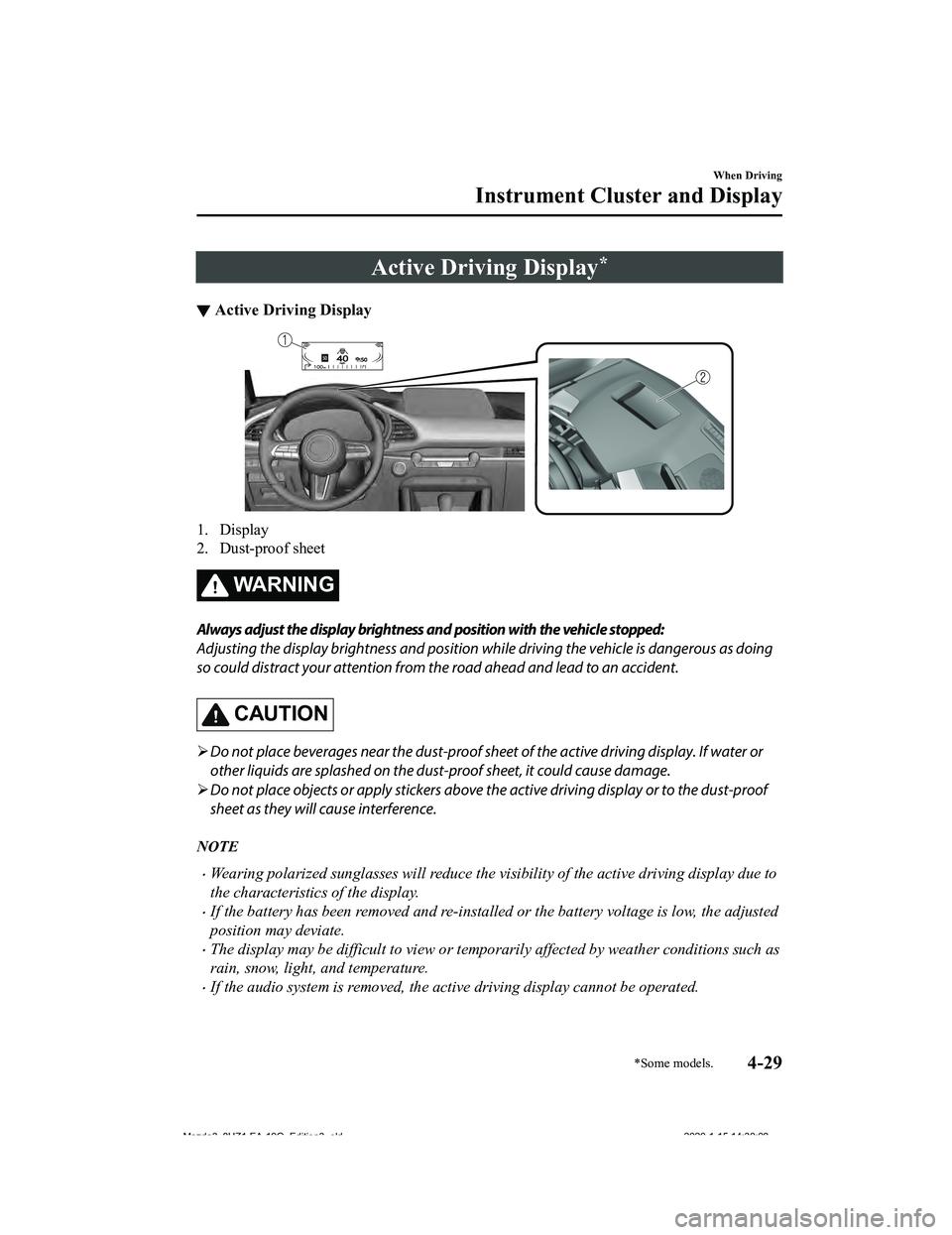 MAZDA MODEL 3-SEDAN 2020  Owners Manual Active Driving Display*
▼Active Driving Display
1. Display
2. Dust-proof sheet
WA R N I N G
Always adjust the display brightness and position with the vehicle stopped:
Adjusting the display brightne