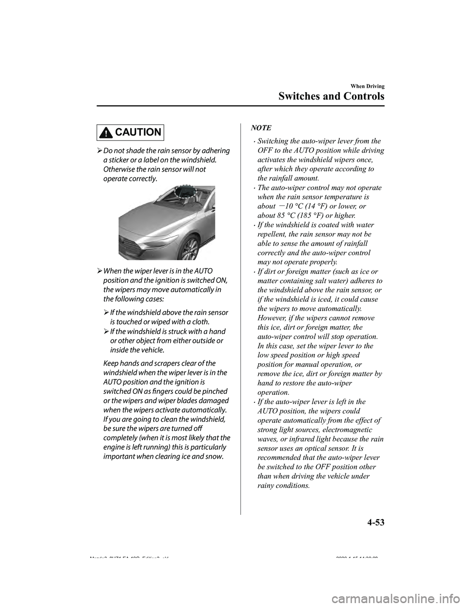 MAZDA MODEL 3-SEDAN 2020 Owners Manual CAUTION
Do not shade the rain sensor by adhering
a sticker or a label on the windshield.
Otherwise the rain sensor will not
operate correctly.
When the wiper lever is in the AUTO
position and th MAZDA MODEL 3-SEDAN 2020 Owners Manual CAUTION
Do not shade the rain sensor by adhering
a sticker or a label on the windshield.
Otherwise the rain sensor will not
operate correctly.
When the wiper lever is in the AUTO
position and th