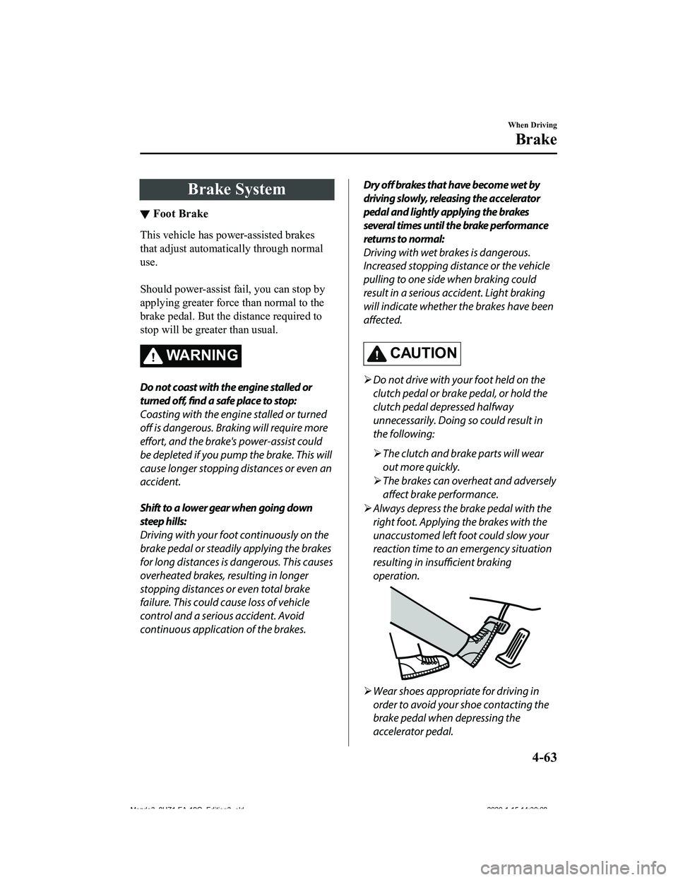 MAZDA MODEL 3-SEDAN 2020  Owners Manual Brake System
▼Foot Brake
This vehicle has pow
er-assisted brakes
that adjust automatically through normal
use.
 
Should power-assist fail, you can stop by
applying greater force than normal to the
b