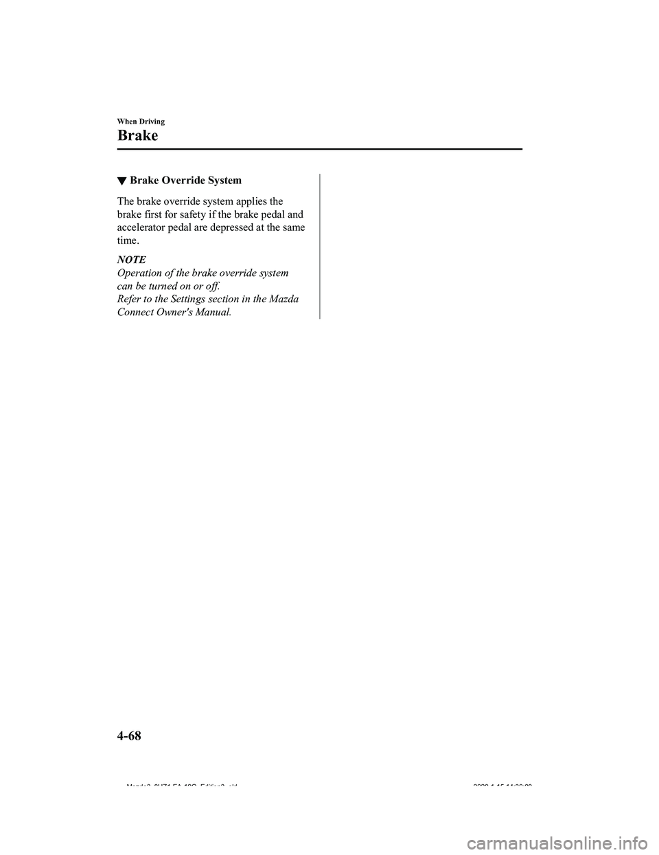 MAZDA MODEL 3-SEDAN 2020  Owners Manual ▼Brake Override System
The brake override system applies the
brake first for safety if the brake pedal and
accelerator pedal are depressed at the same
time.
NOTE
Operation of the brake override syst